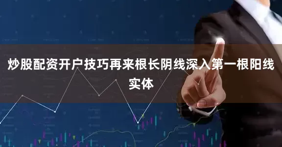 炒股配资开户技巧再来根长阴线深入第一根阳线实体
